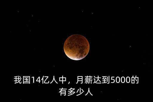 我國14億人中，月薪達(dá)到5000的有多少人