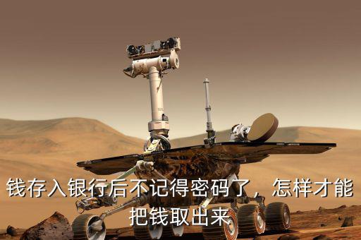 錢(qián)存入銀行后不記得密碼了，怎樣才能把錢(qián)取出來(lái)