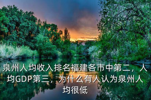 泉州人均收入排名福建各市中第二，人均GDP第三，為什么有人認(rèn)為泉州人均很低