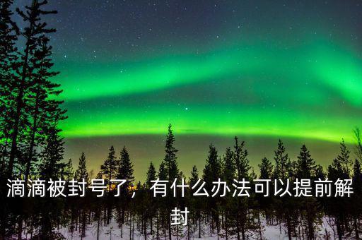 滴滴被封號了，有什么辦法可以提前解封