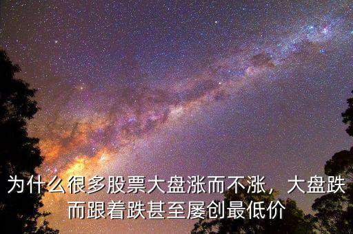 為什么很多股票大盤漲而不漲，大盤跌而跟著跌甚至屢創(chuàng)最低價(jià)