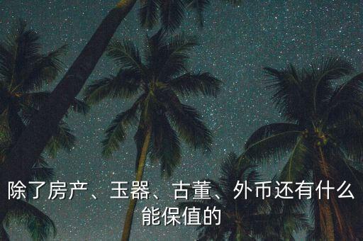 除了房產(chǎn)、玉器、古董、外幣還有什么能保值的