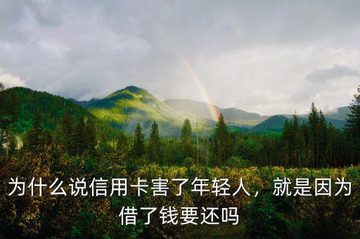 為什么說信用卡害了年輕人，就是因為借了錢要還嗎