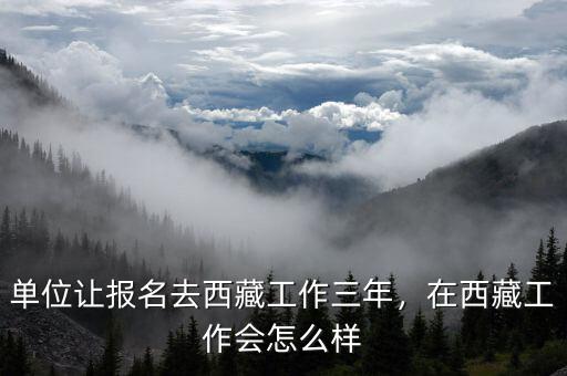 單位讓報(bào)名去西藏工作三年，在西藏工作會(huì)怎么樣