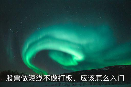 股票做短線不做打板，應(yīng)該怎么入門(mén)