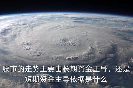 股市的走勢(shì)主要由長(zhǎng)期資金主導(dǎo)，還是短期資金主導(dǎo)依據(jù)是什么