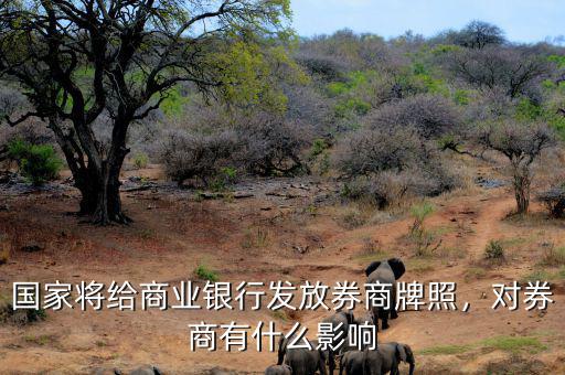 國家將給商業(yè)銀行發(fā)放券商牌照，對券商有什么影響
