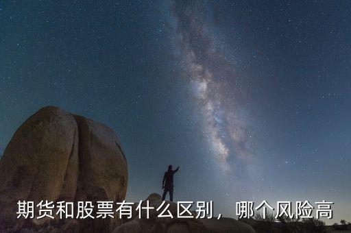 期貨和股票有什么區(qū)別，哪個(gè)風(fēng)險(xiǎn)高