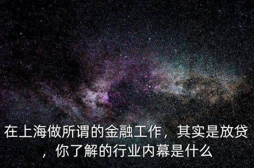 在上海做所謂的金融工作，其實(shí)是放貸，你了解的行業(yè)內(nèi)幕是什么
