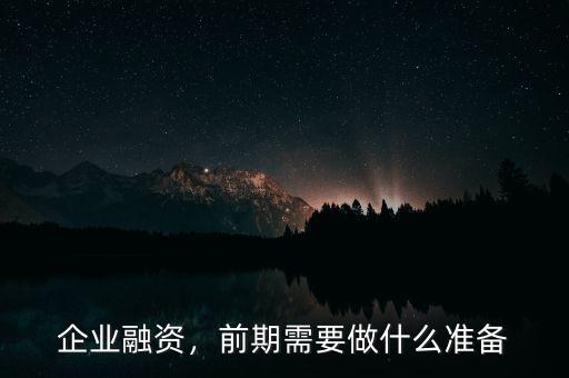 企業(yè)融資，前期需要做什么準(zhǔn)備