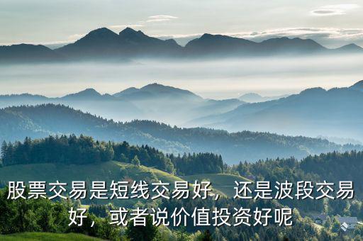 股票交易是短線交易好，還是波段交易好，或者說價(jià)值投資好呢