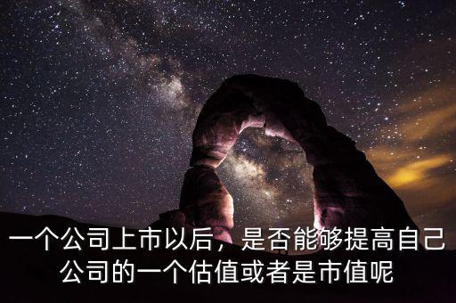 一個公司上市以后，是否能夠提高自己公司的一個估值或者是市值呢