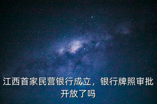 江西首家民營銀行成立，銀行牌照審批開放了嗎