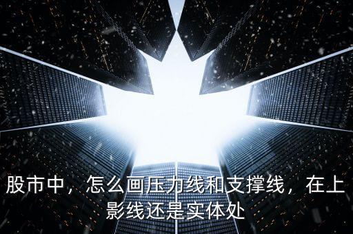 股市中，怎么畫壓力線和支撐線，在上影線還是實體處