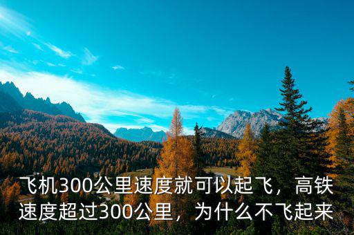 飛機(jī)300公里速度就可以起飛，高鐵速度超過300公里，為什么不飛起來