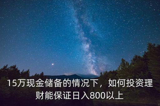 15萬(wàn)現(xiàn)金儲(chǔ)備的情況下，如何投資理財(cái)能保證日入800以上