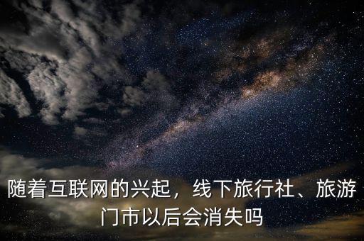 隨著互聯(lián)網(wǎng)的興起，線下旅行社、旅游門市以后會(huì)消失嗎