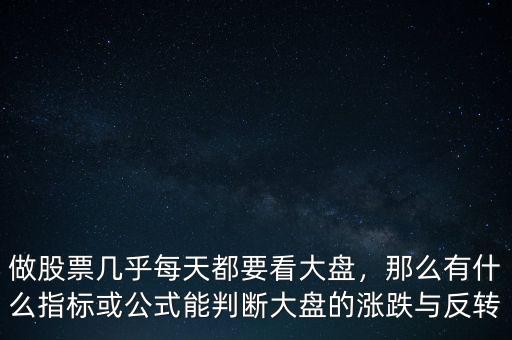 做股票幾乎每天都要看大盤，那么有什么指標或公式能判斷大盤的漲跌與反轉(zhuǎn)
