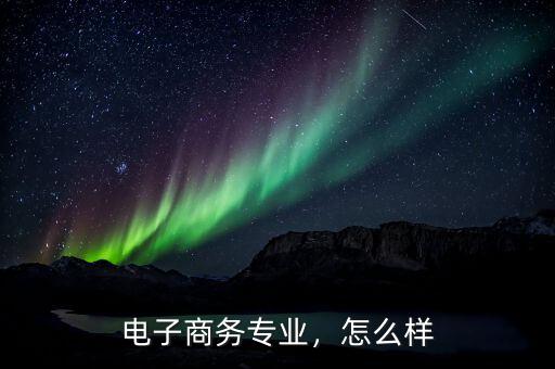電子商務(wù)專業(yè)，怎么樣