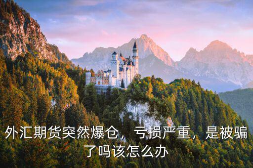外匯期貨突然爆倉，虧損嚴(yán)重，是被騙了嗎該怎么辦