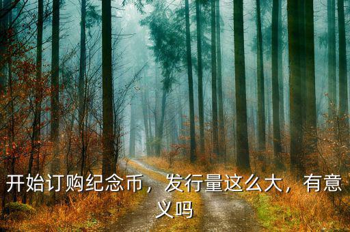 開始訂購紀(jì)念幣，發(fā)行量這么大，有意義嗎