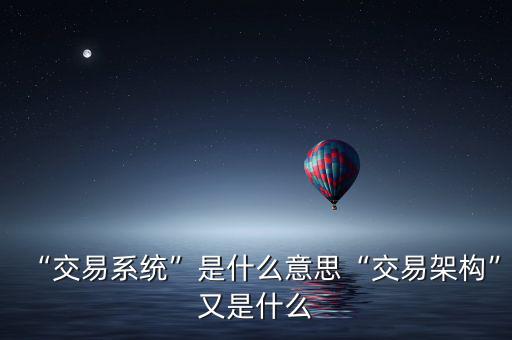 “交易系統(tǒng)”是什么意思“交易架構”又是什么