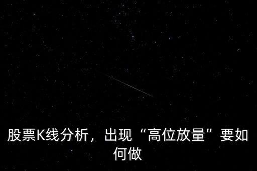 股票K線分析，出現(xiàn)“高位放量”要如何做