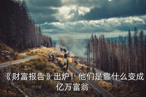 《財(cái)富報(bào)告》出爐！他們是靠什么變成億萬(wàn)富翁