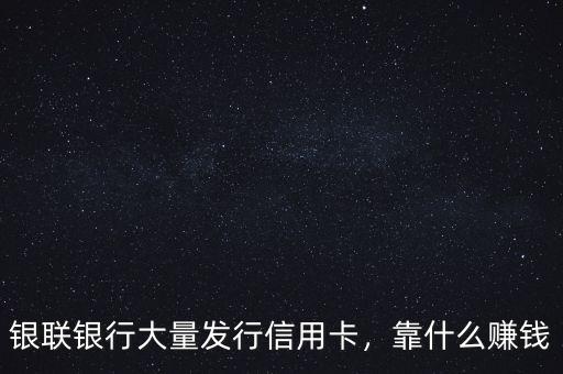 銀聯(lián)銀行大量發(fā)行信用卡，靠什么賺錢