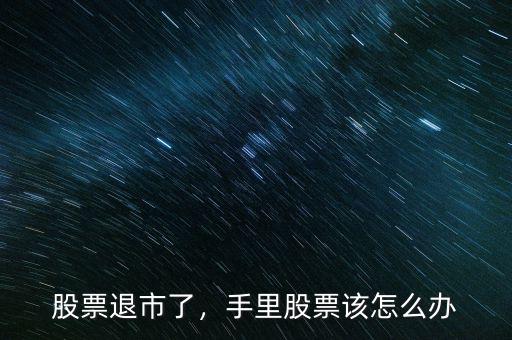 股票退市了，手里股票該怎么辦