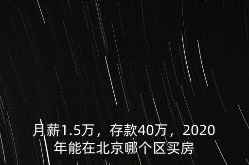 月薪1.5萬，存款40萬，2020年能在北京哪個區(qū)買房