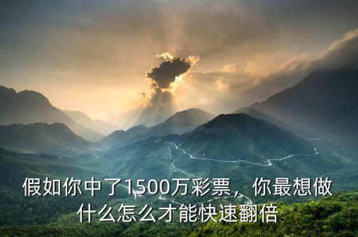 假如你中了1500萬彩票，你最想做什么怎么才能快速翻倍