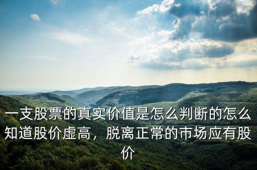 一支股票的真實(shí)價(jià)值是怎么判斷的怎么知道股價(jià)虛高，脫離正常的市場(chǎng)應(yīng)有股價(jià)
