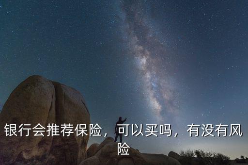 銀行會(huì)推薦保險(xiǎn)，可以買嗎，有沒有風(fēng)險(xiǎn)