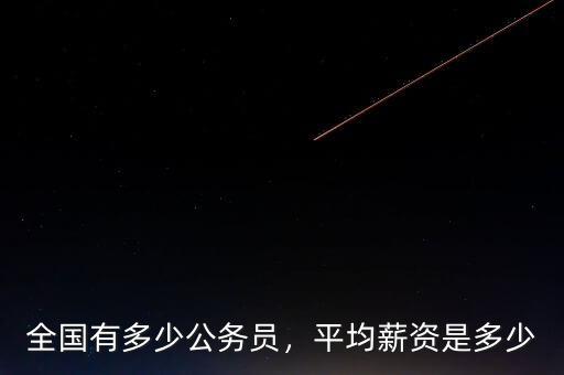 全國有多少公務(wù)員，平均薪資是多少
