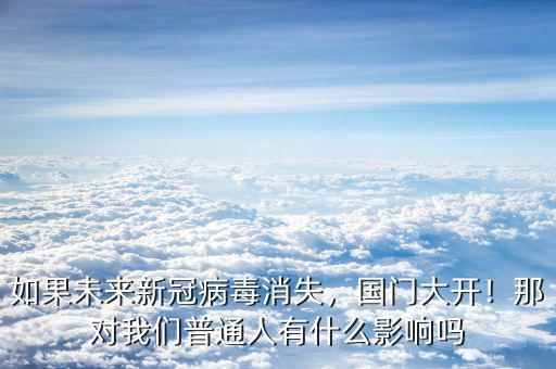 如果未來新冠病毒消失，國(guó)門大開！那對(duì)我們普通人有什么影響嗎