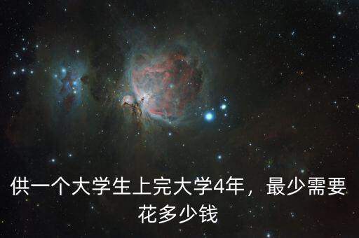 供一個大學(xué)生上完大學(xué)4年，最少需要花多少錢