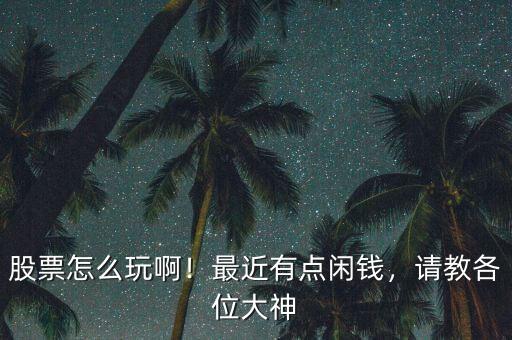股票怎么玩啊！最近有點閑錢，請教各位大神