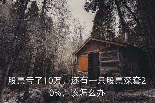 股票虧了10萬(wàn)，還有一只股票深套20%，該怎么辦