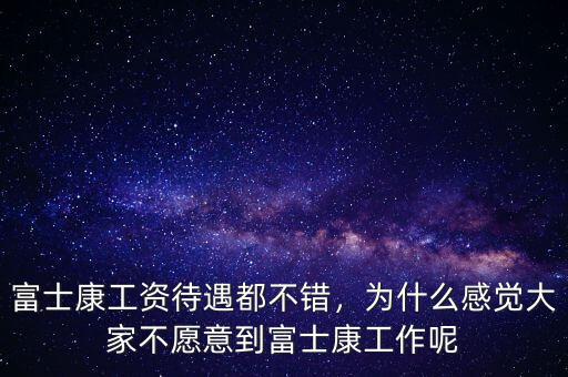 富士康工資待遇都不錯，為什么感覺大家不愿意到富士康工作呢