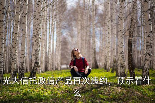 光大信托政信產(chǎn)品再次違約，預示著什么