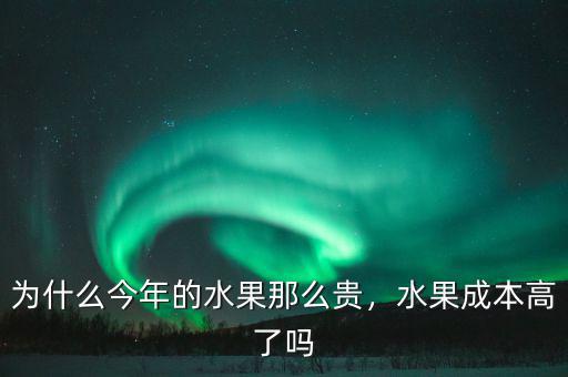 為什么今年的水果那么貴，水果成本高了嗎