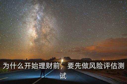 為什么要進(jìn)行風(fēng)險(xiǎn)評估,為什么開始理財(cái)前