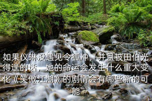 如果儀琳沒遇見令狐沖，并且被田伯光得逞的話，她的命運(yùn)會(huì)發(fā)生什么重大變化《笑傲江湖》的劇情會(huì)有哪些新的可能