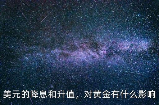 美元的降息和升值，對(duì)黃金有什么影響