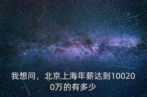 我想問，北京上海年薪達(dá)到100200萬的有多少