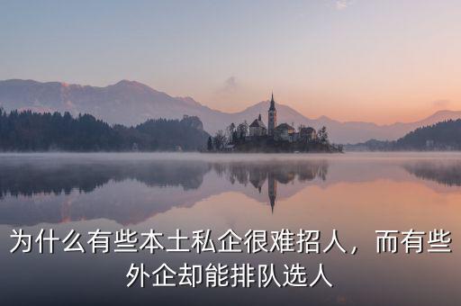 為什么有些本土私企很難招人，而有些外企卻能排隊選人