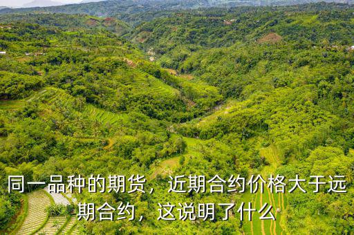 同一品種的期貨，近期合約價(jià)格大于遠(yuǎn)期合約，這說明了什么