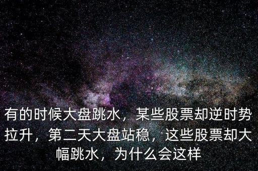 有的時候大盤跳水，某些股票卻逆時勢拉升，第二天大盤站穩(wěn)，這些股票卻大幅跳水，為什么會這樣