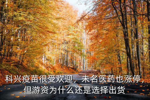 科興疫苗很受歡迎，未名醫(yī)藥也漲停，但游資為什么還是選擇出貨